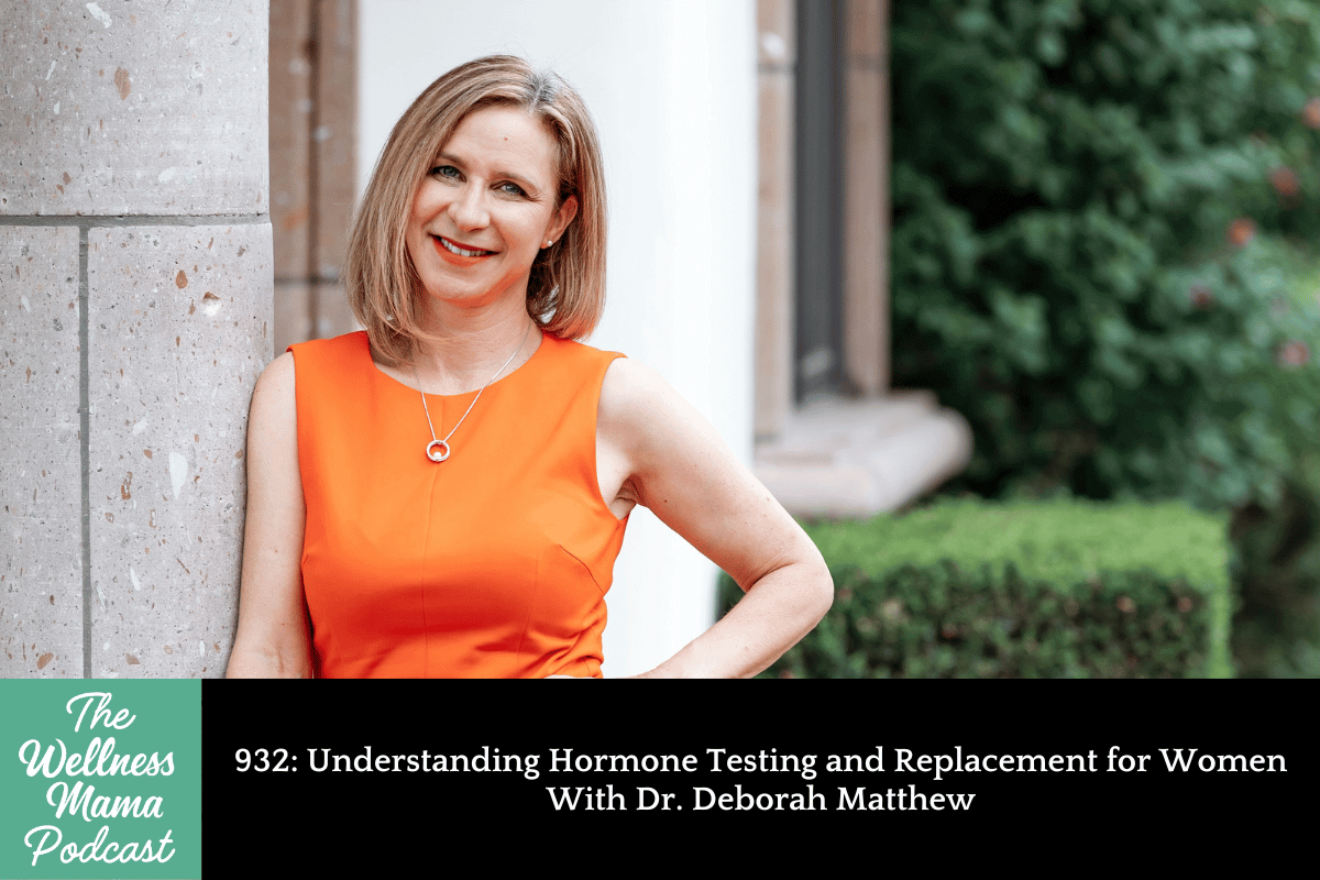 932: Understanding Hormone Testing and Replacement for Women With Dr. Deborah Matthew